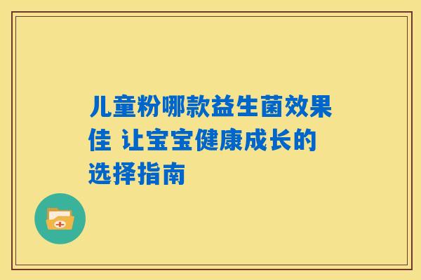 儿童粉哪款益生菌效果佳 让宝宝健康成长的选择指南