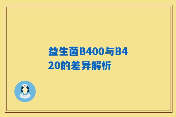 益生菌B400与B420的差异解析