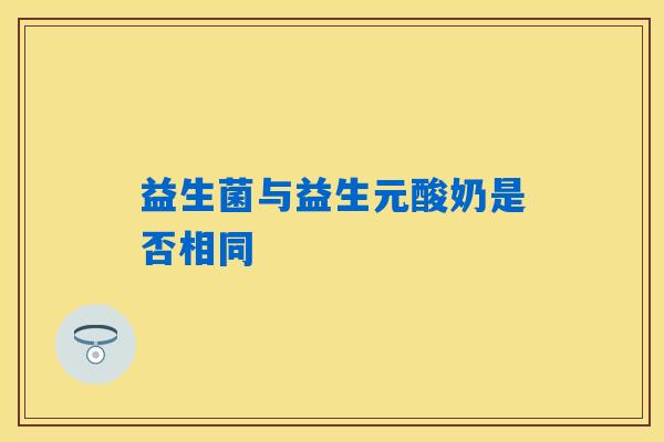 益生菌与益生元酸奶是否相同