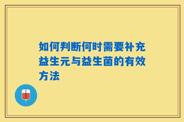 如何判断何时需要补充益生元与益生菌的有效方法