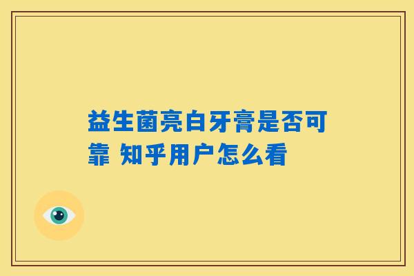 益生菌亮白牙膏是否可靠 知乎用户怎么看 益生菌亮白牙膏是否可靠 知乎用户怎么看