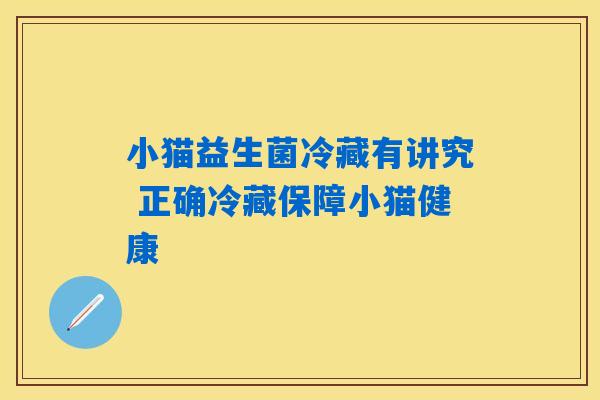 小猫益生菌冷藏有讲究 正确冷藏保障小猫健康