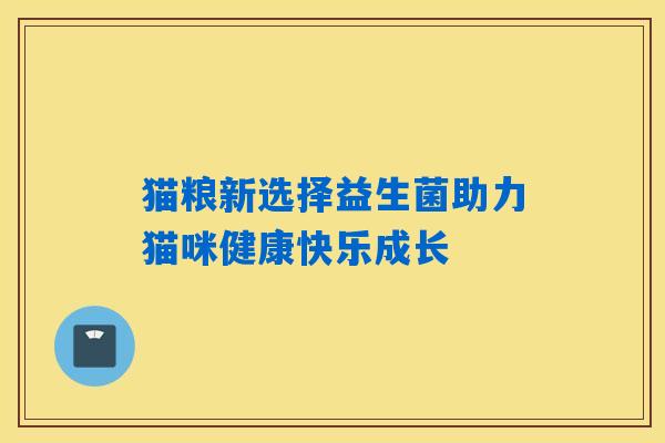 猫粮新选择益生菌助力猫咪健康快乐成长