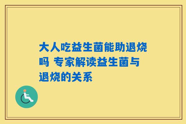 大人吃益生菌能助退烧吗 专家解读益生菌与退烧的关系 大人吃益生菌能助退烧吗 专家解读益生菌与退烧的关系