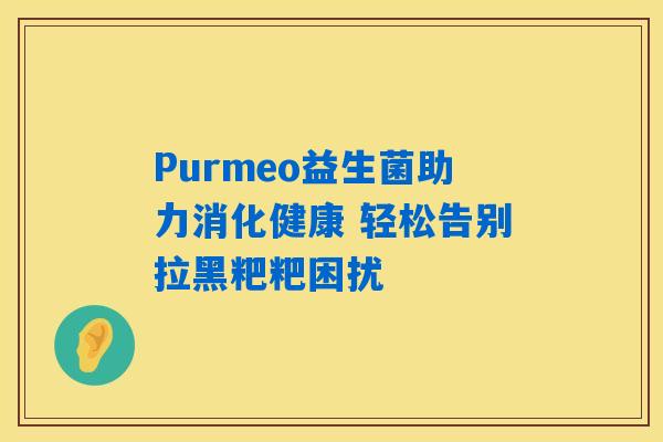 Purmeo益生菌助力消化健康 轻松告别拉黑粑粑困扰