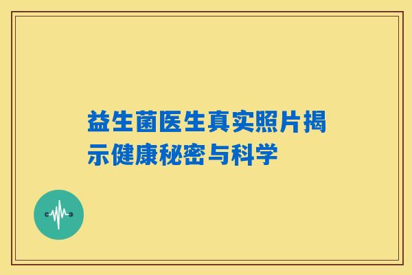益生菌医生真实照片揭示健康秘密与科学