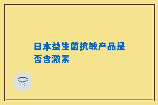 日本益生菌抗敏产品是否含激素