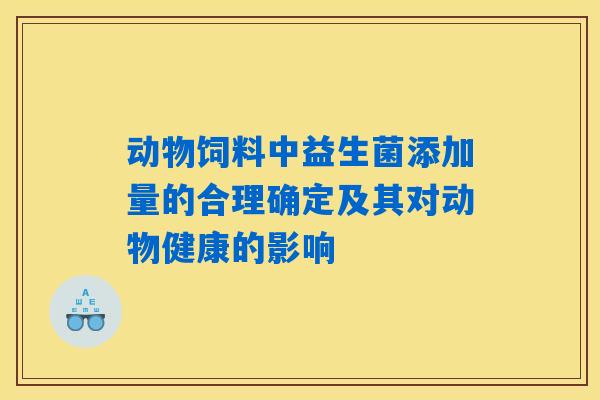 动物饲料中益生菌添加量的合理确定及其对动物健康的影响