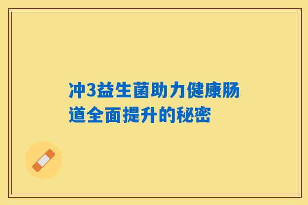 冲3益生菌助力健康肠道全面提升的秘密