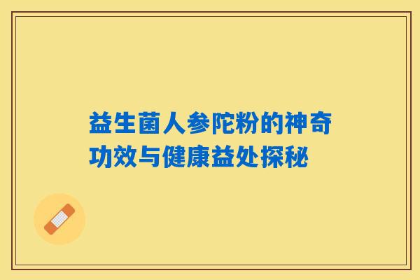 益生菌人参陀粉的神奇功效与健康益处探秘