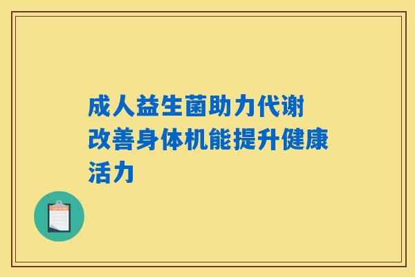 成人益生菌助力代谢 改善身体机能提升健康活力