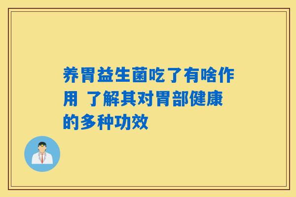 养胃益生菌吃了有啥作用 了解其对胃部健康的多种功效