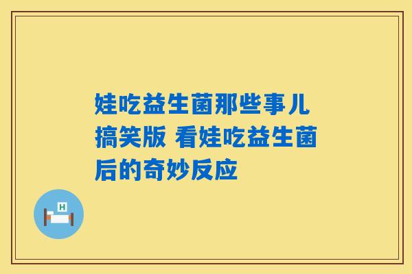 娃吃益生菌那些事儿 搞笑版 看娃吃益生菌后的奇妙反应