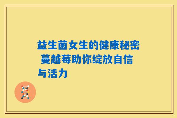 益生菌女生的健康秘密 蔓越莓助你绽放自信与活力