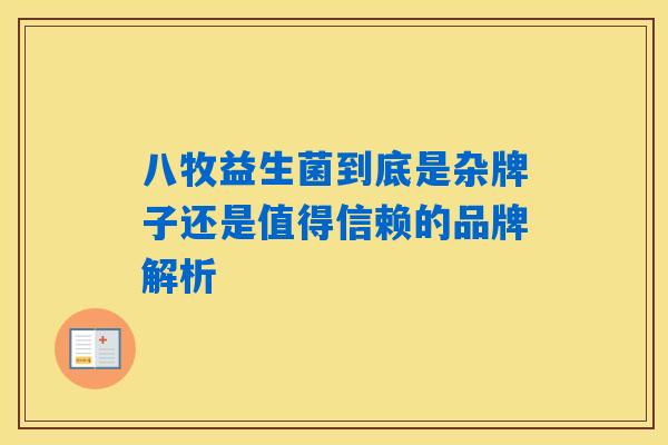 八牧益生菌到底是杂牌子还是值得信赖的品牌解析