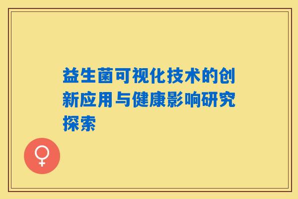 益生菌可视化技术的创新应用与健康影响研究探索