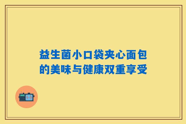 益生菌小口袋夹心面包的美味与健康双重享受