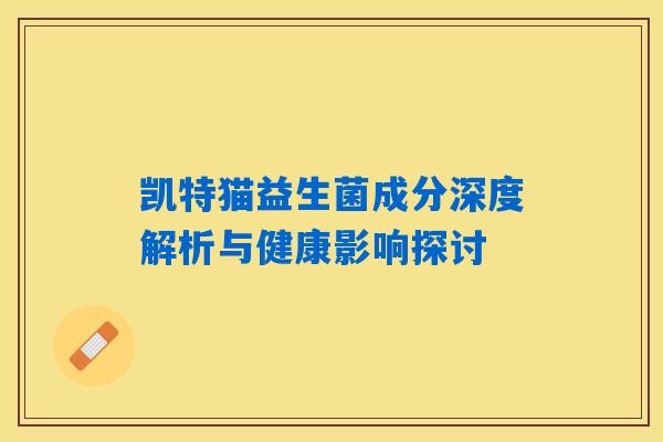 凯特猫益生菌成分深度解析与健康影响探讨 凯特猫益生菌成分深度解析与健康影响探讨