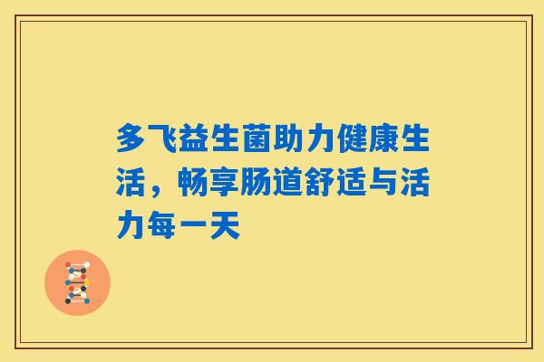 多飞益生菌助力健康生活，畅享肠道舒适与活力每一天