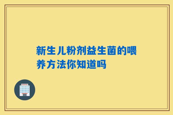 新生儿粉剂益生菌的喂养方法你知道吗