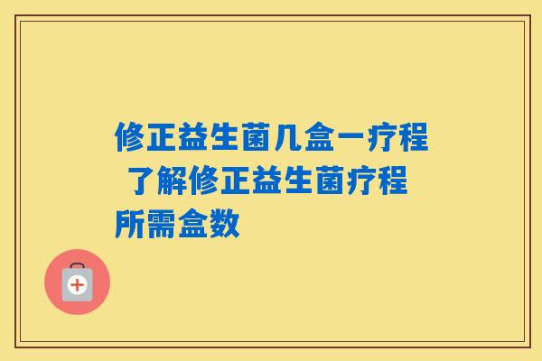 修正益生菌几盒一疗程 了解修正益生菌疗程所需盒数 修正益生菌几盒一疗程 了解修正益生菌疗程所需盒数