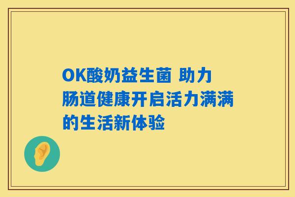 OK酸奶益生菌 助力肠道健康开启活力满满的生活新体验