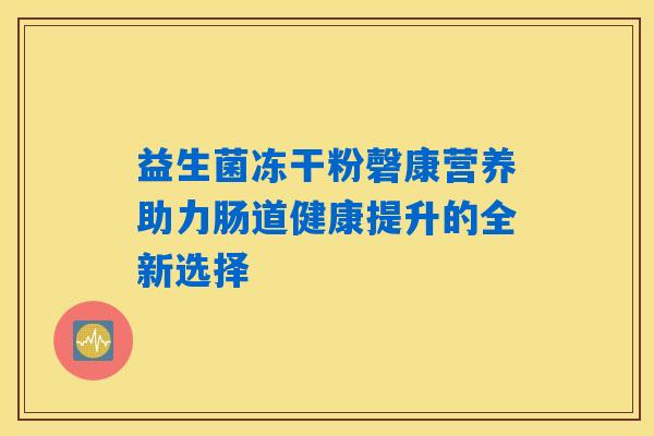 益生菌冻干粉磬康营养助力肠道健康提升的全新选择