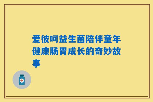爱彼呵益生菌陪伴童年健康肠胃成长的奇妙故事