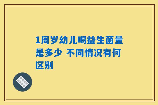 1周岁幼儿喝益生菌量是多少 不同情况有何区别 1周岁幼儿喝益生菌量是多少 不同情况有何区别