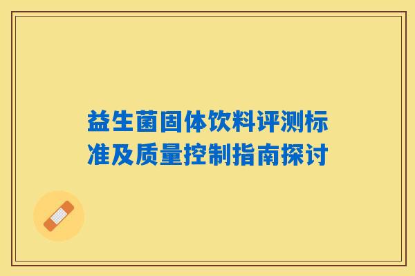 益生菌固体饮料评测标准及质量控制指南探讨