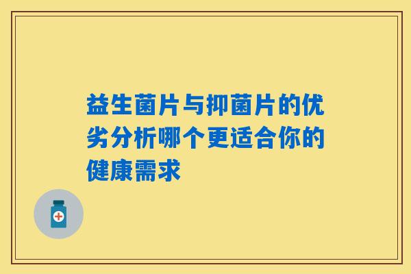 益生菌片与抑菌片的优劣分析哪个更适合你的健康需求