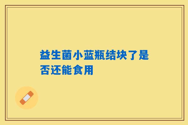 益生菌小蓝瓶结块了是否还能食用