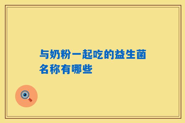 与奶粉一起吃的益生菌名称有哪些