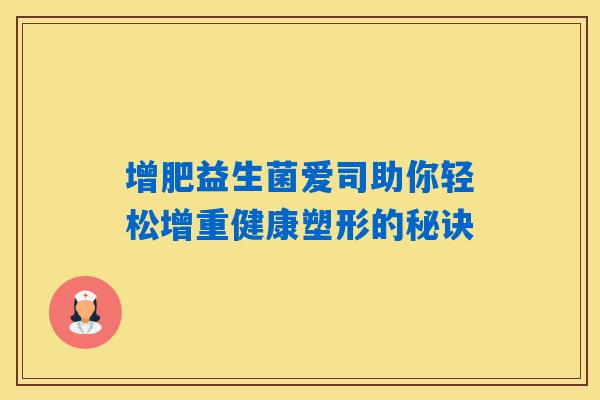 增肥益生菌爱司助你轻松增重健康塑形的秘诀