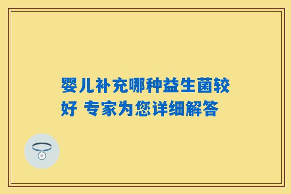 婴儿补充哪种益生菌较好 专家为您详细解答