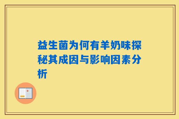益生菌为何有羊奶味探秘其成因与影响因素分析 益生菌为何有羊奶味探秘其成因与影响因素分析