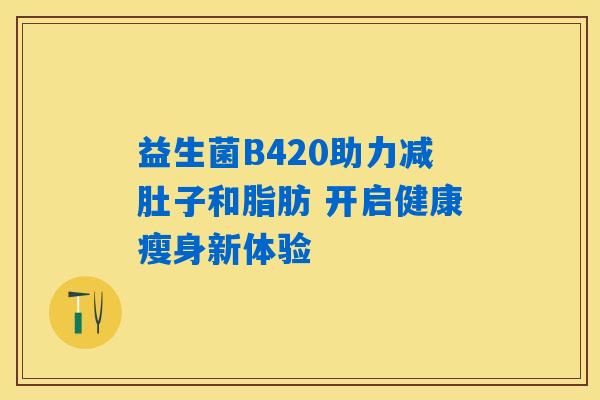 益生菌B420助力减肚子和脂肪 开启健康瘦身新体验