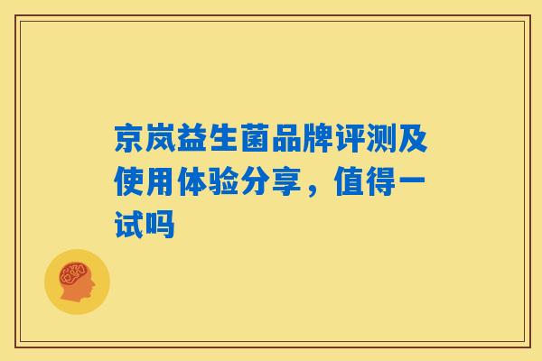 京岚益生菌品牌评测及使用体验分享，值得一试吗