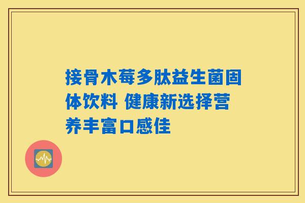 接骨木莓多肽益生菌固体饮料 健康新选择营养丰富口感佳 接骨木莓多肽益生菌固体饮料 健康新选择营养丰富口感佳