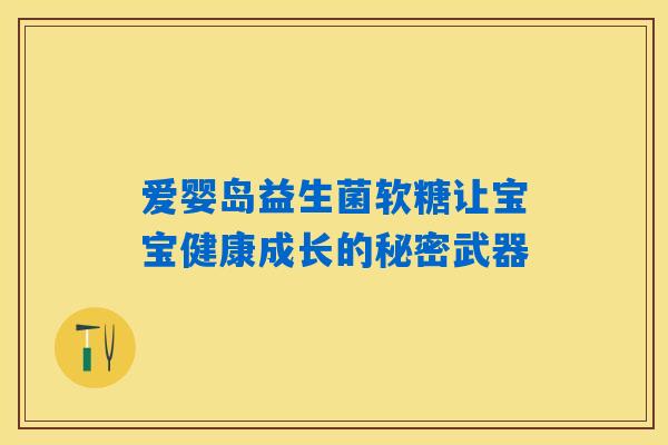 爱婴岛益生菌软糖让宝宝健康成长的秘密武器