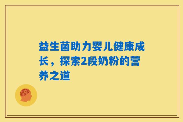 益生菌助力婴儿健康成长，探索2段奶粉的营养之道