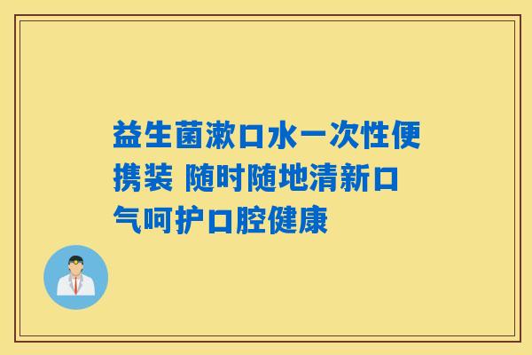 益生菌漱口水一次性便携装 随时随地清新口气呵护口腔健康 益生菌漱口水一次性便携装 随时随地清新口气呵护口腔健康