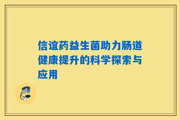 信谊药益生菌助力肠道健康提升的科学探索与应用