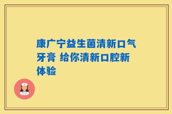 康广宁益生菌清新口气牙膏 给你清新口腔新体验