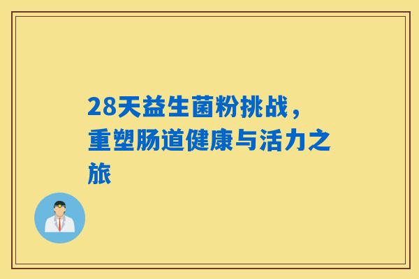 28天益生菌粉挑战,重塑肠道健康与活力之旅 28天益生菌粉挑战,重塑肠道健康与活力之旅