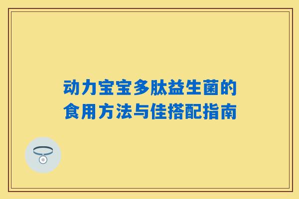 动力宝宝多肽益生菌的食用方法与佳搭配指南