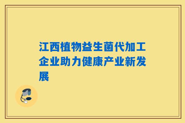 江西植物益生菌代加工企业助力健康产业新发展 江西植物益生菌代加工企业助力健康产业新发展