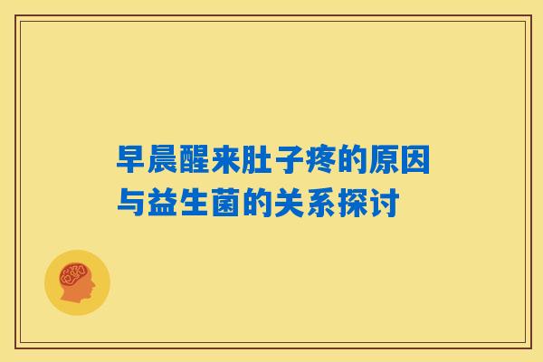 早晨醒来肚子疼的原因与益生菌的关系探讨