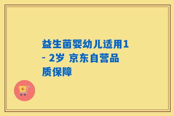 益生菌婴幼儿适用1 - 2岁 京东自营品质保障 益生菌婴幼儿适用1 - 2岁 京东自营品质保障