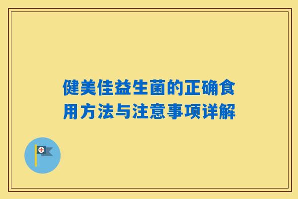 健美佳益生菌的正确食用方法与注意事项详解 健美佳益生菌的正确食用方法与注意事项详解